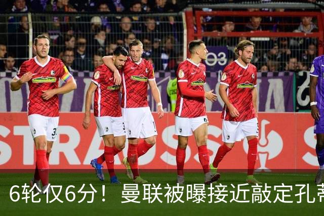 6轮仅6分！曼联被曝接近敲定孔蒂，卡里克帅位告急